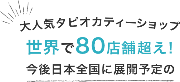 大人気タピオカティーショップ、世界で80店舗超え!今後日本全国に展開予定の