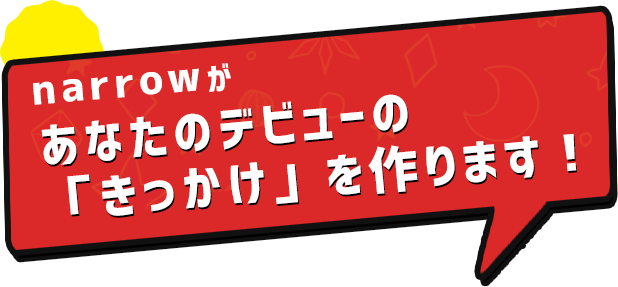 あなたのデビューの「きっかけ」を作ります!