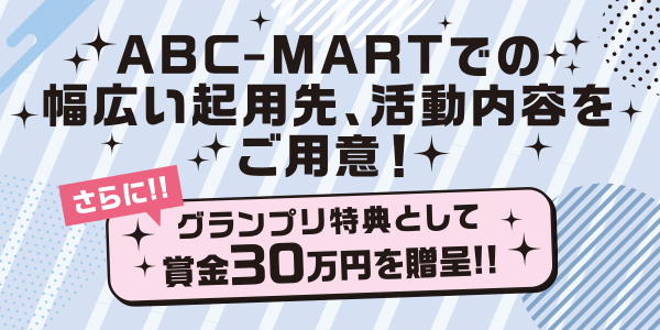 ABC-MARTでの幅広い起用先、活動内容をご用意!さらに!!グランプリ特典として賞金30万円を贈呈!!