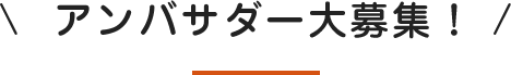 アンバサダー大募集!