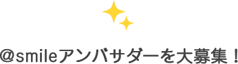 @smileアンバサダーを募集