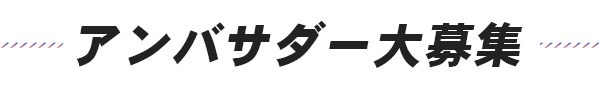 アンバサダー大募集