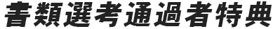 書類選考通過者特典