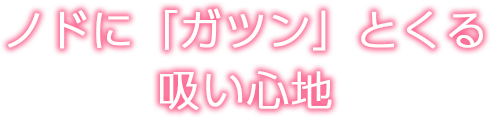 ノドに「ガツン」とくる吸い心地