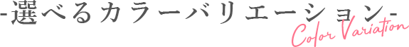 選べるカラーバリエーション