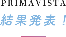 PRIMAVISTA 結果発表!