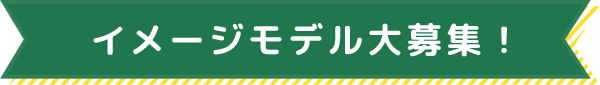 イメージモデル大募集!