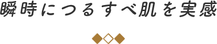 瞬時につるすべ肌を実感