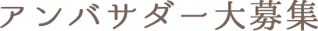 アンバサダー大募集