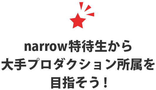 narrow特待生から大手プロダクション所属を目指そう！