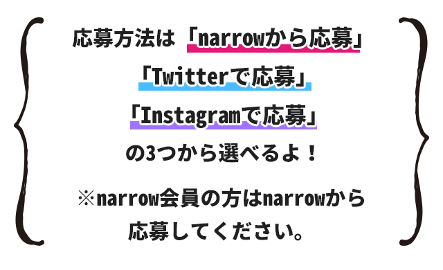 応募方法は「narrowから応募」「Twitterで応募」「Instagramで応募」の３つから選べるよ！