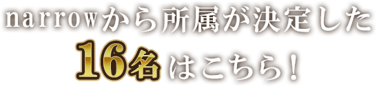 narrowから所属が決定した19名はこちら！