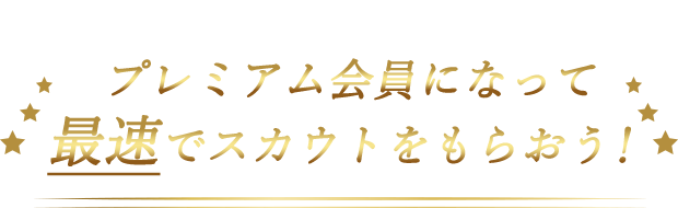 プレミアム会員になって最速でスカウトをもらおう!
