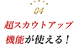 超スカウトアップ機能が使える!
